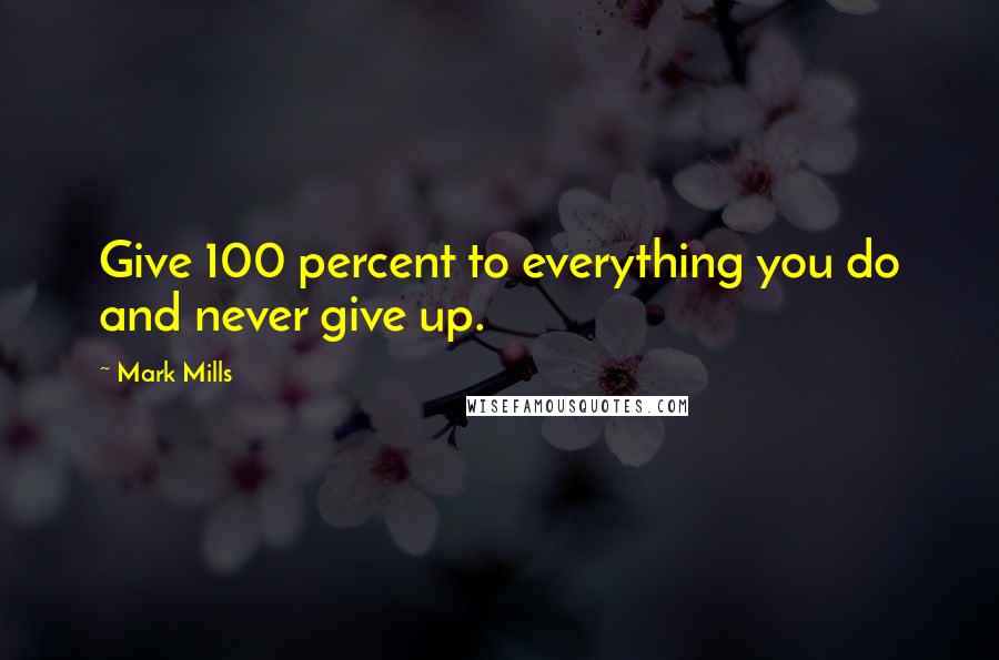 Mark Mills Quotes: Give 100 percent to everything you do and never give up.