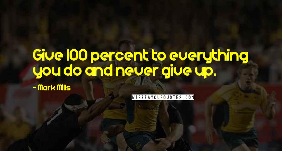 Mark Mills Quotes: Give 100 percent to everything you do and never give up.