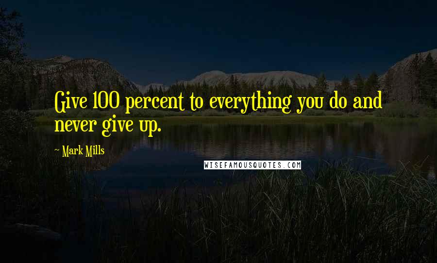 Mark Mills Quotes: Give 100 percent to everything you do and never give up.