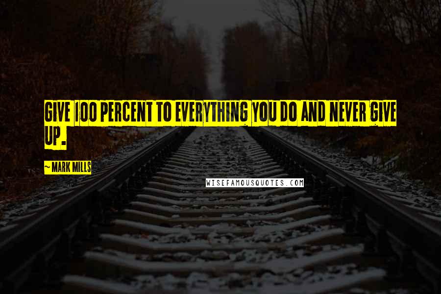 Mark Mills Quotes: Give 100 percent to everything you do and never give up.