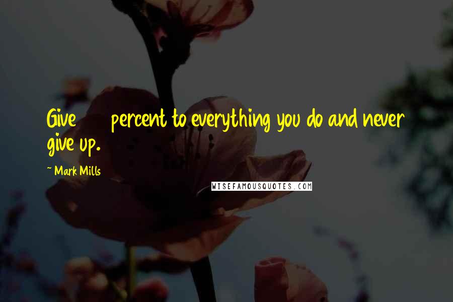 Mark Mills Quotes: Give 100 percent to everything you do and never give up.