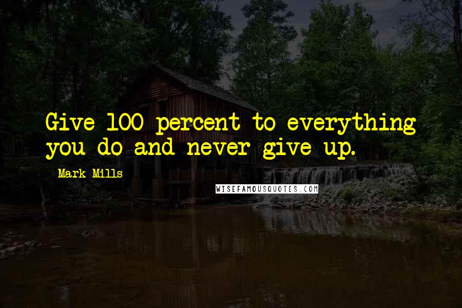 Mark Mills Quotes: Give 100 percent to everything you do and never give up.