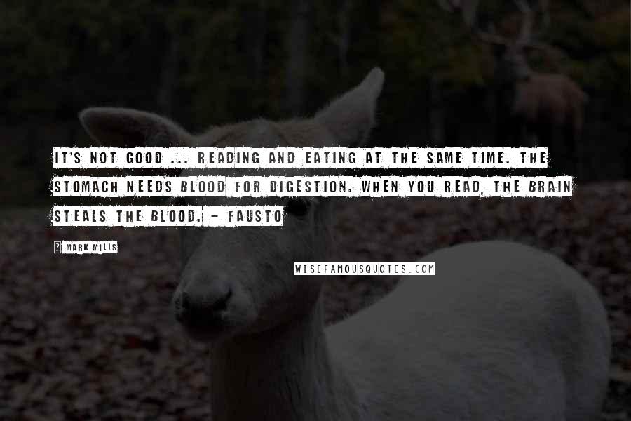 Mark Mills Quotes: It's not good ... Reading and eating at the same time. The stomach needs blood for digestion. When you read, the brain steals the blood. - Fausto