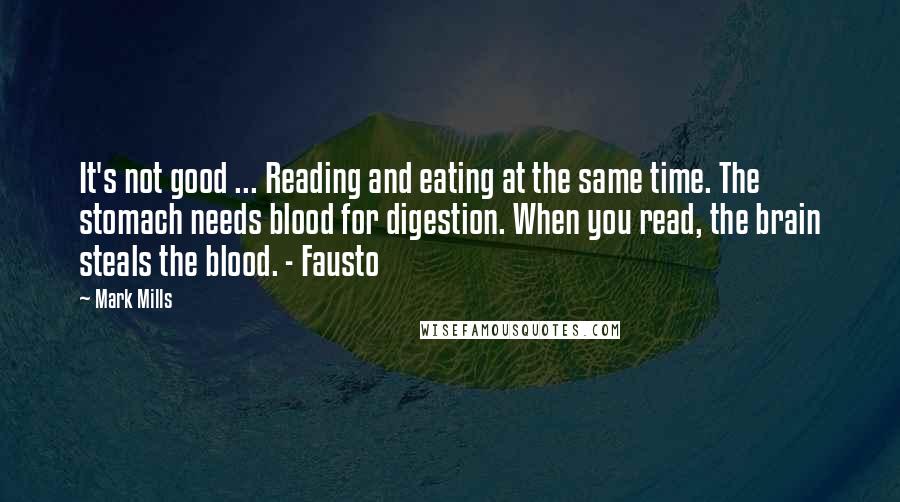 Mark Mills Quotes: It's not good ... Reading and eating at the same time. The stomach needs blood for digestion. When you read, the brain steals the blood. - Fausto