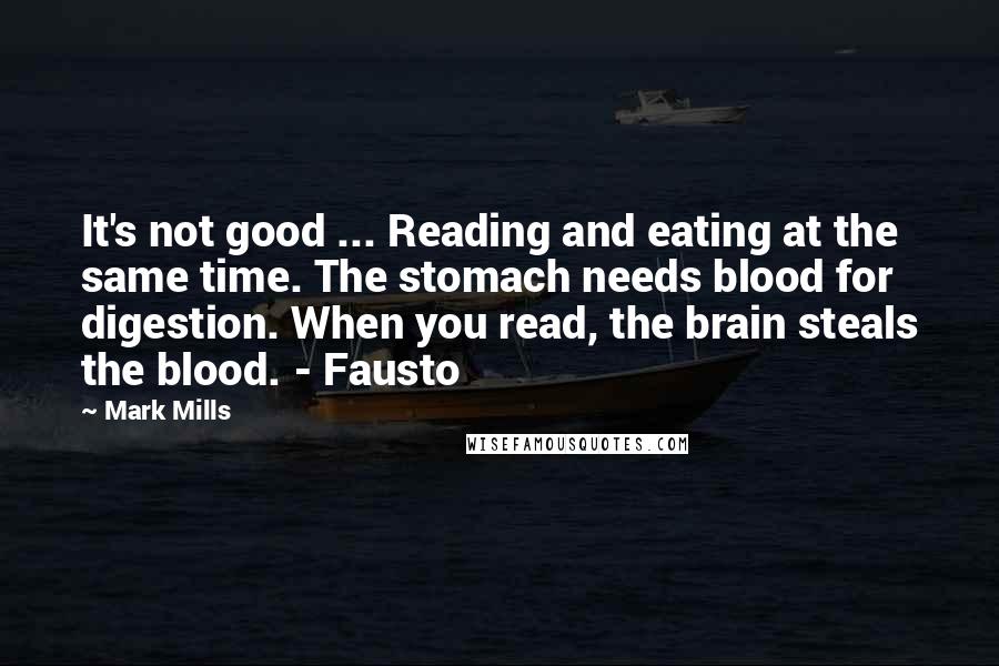 Mark Mills Quotes: It's not good ... Reading and eating at the same time. The stomach needs blood for digestion. When you read, the brain steals the blood. - Fausto