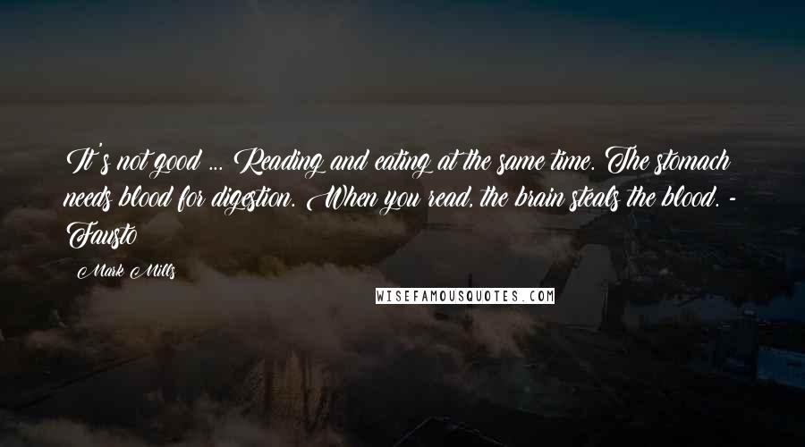 Mark Mills Quotes: It's not good ... Reading and eating at the same time. The stomach needs blood for digestion. When you read, the brain steals the blood. - Fausto