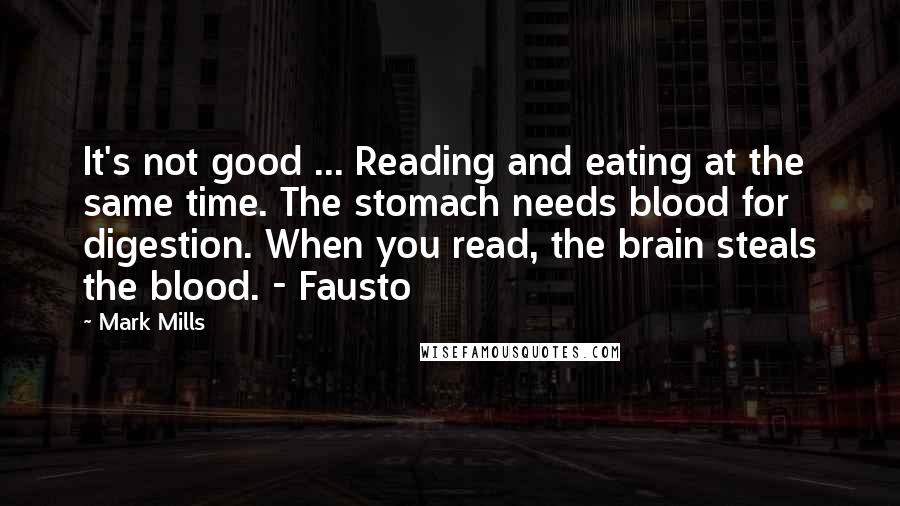 Mark Mills Quotes: It's not good ... Reading and eating at the same time. The stomach needs blood for digestion. When you read, the brain steals the blood. - Fausto