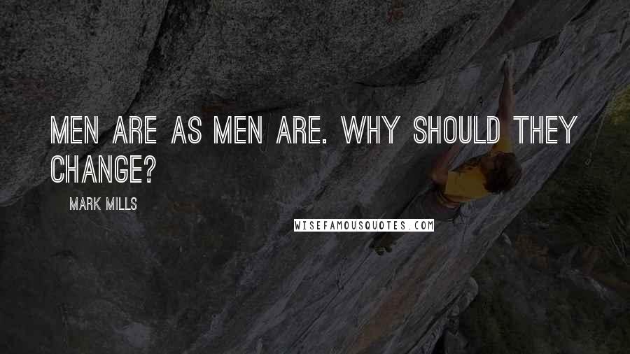 Mark Mills Quotes: Men are as men are. Why should they change?