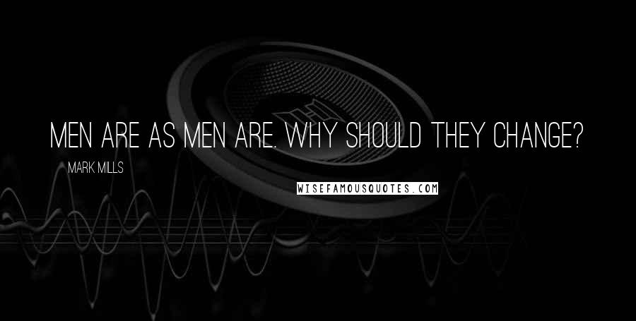 Mark Mills Quotes: Men are as men are. Why should they change?