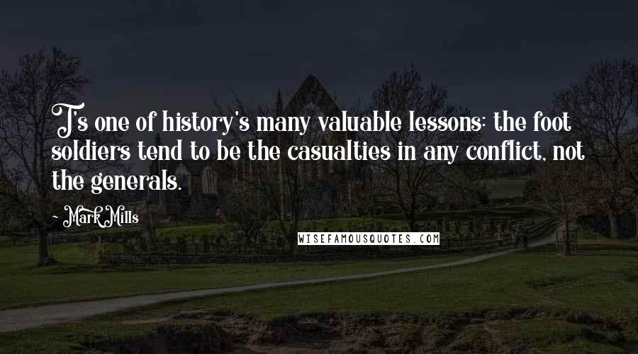 Mark Mills Quotes: T's one of history's many valuable lessons: the foot soldiers tend to be the casualties in any conflict, not the generals.