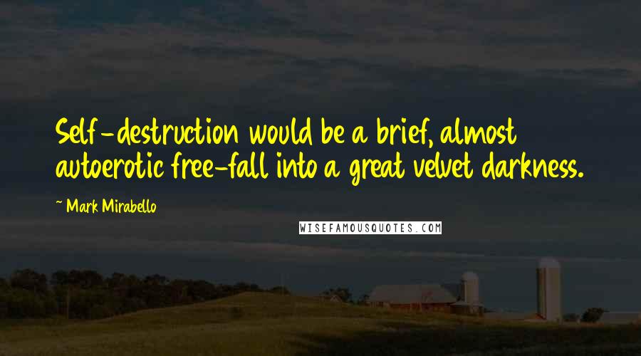 Mark Mirabello Quotes: Self-destruction would be a brief, almost autoerotic free-fall into a great velvet darkness.