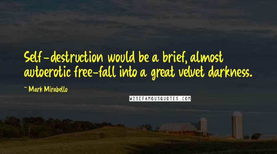 Mark Mirabello Quotes: Self-destruction would be a brief, almost autoerotic free-fall into a great velvet darkness.