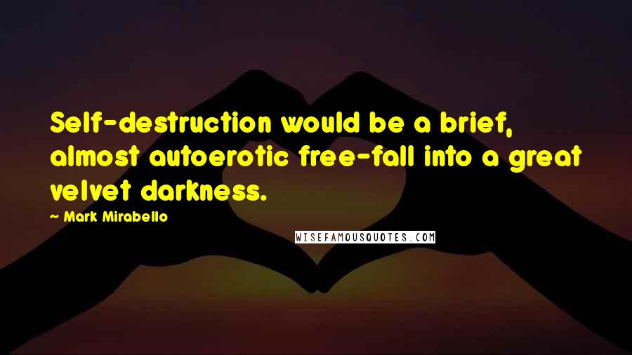 Mark Mirabello Quotes: Self-destruction would be a brief, almost autoerotic free-fall into a great velvet darkness.