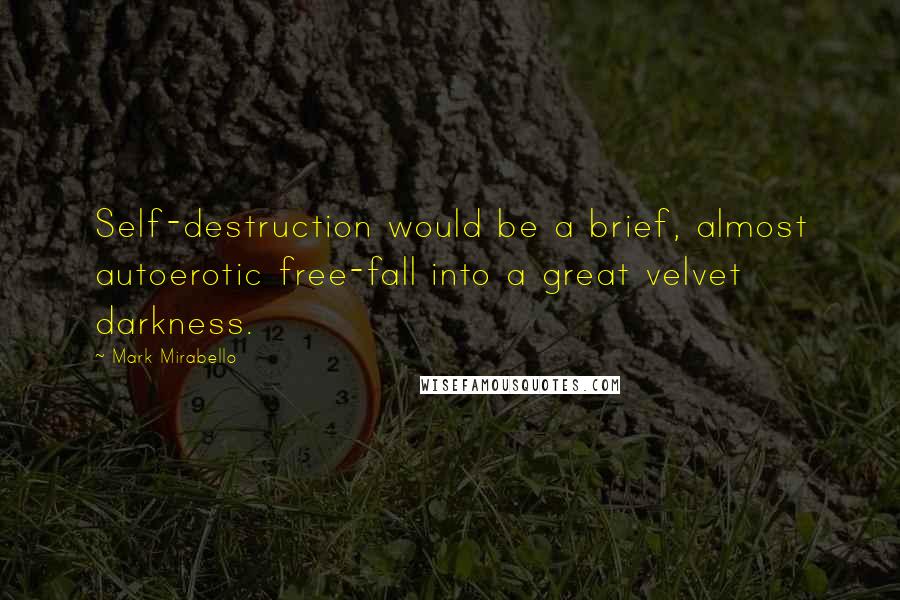 Mark Mirabello Quotes: Self-destruction would be a brief, almost autoerotic free-fall into a great velvet darkness.