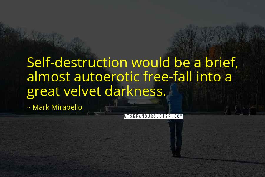 Mark Mirabello Quotes: Self-destruction would be a brief, almost autoerotic free-fall into a great velvet darkness.