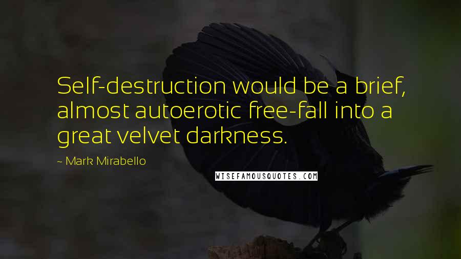 Mark Mirabello Quotes: Self-destruction would be a brief, almost autoerotic free-fall into a great velvet darkness.