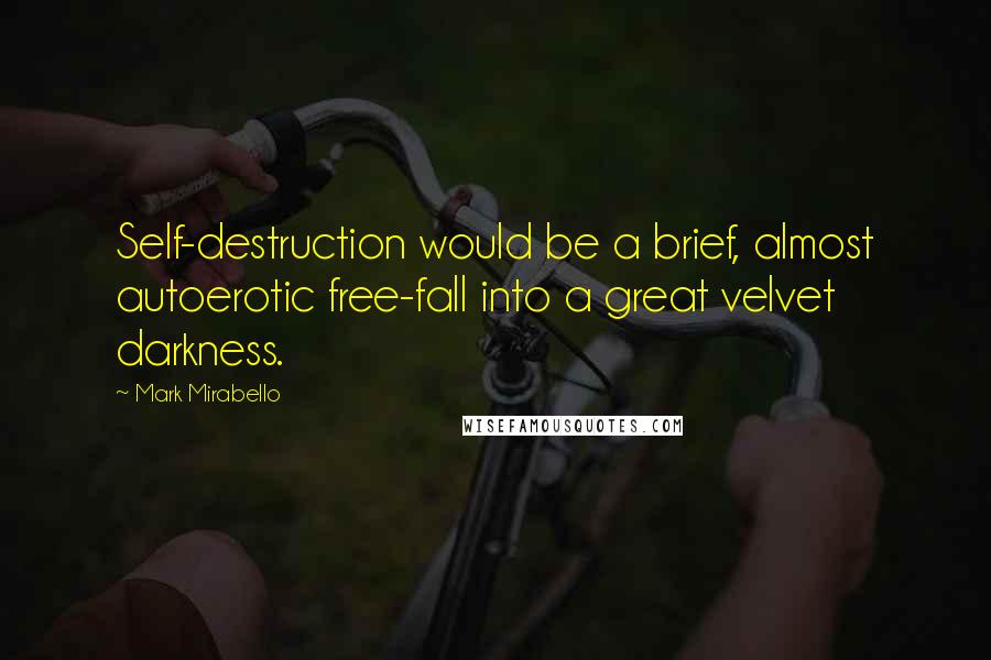 Mark Mirabello Quotes: Self-destruction would be a brief, almost autoerotic free-fall into a great velvet darkness.