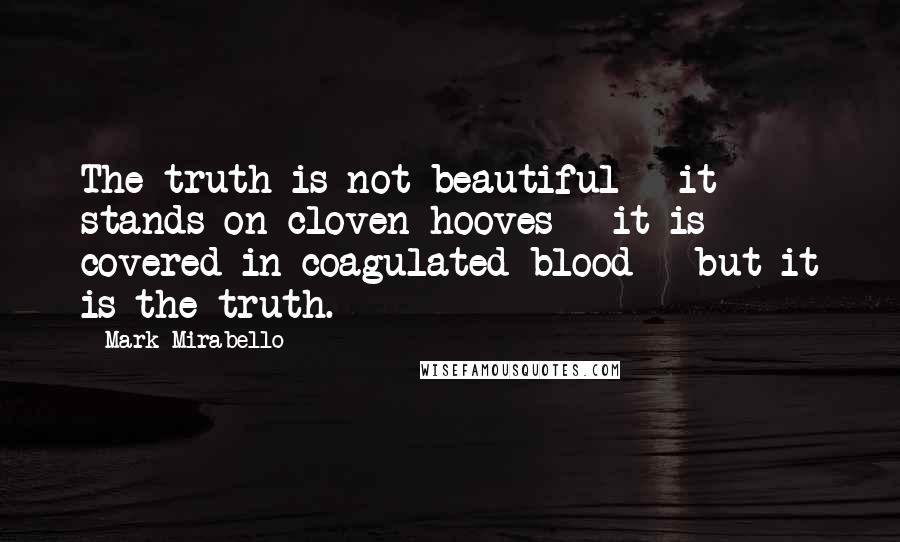 Mark Mirabello Quotes: The truth is not beautiful - it stands on cloven hooves - it is covered in coagulated blood - but it is the truth.