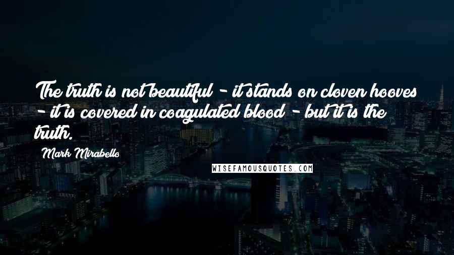 Mark Mirabello Quotes: The truth is not beautiful - it stands on cloven hooves - it is covered in coagulated blood - but it is the truth.