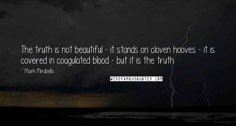 Mark Mirabello Quotes: The truth is not beautiful - it stands on cloven hooves - it is covered in coagulated blood - but it is the truth.