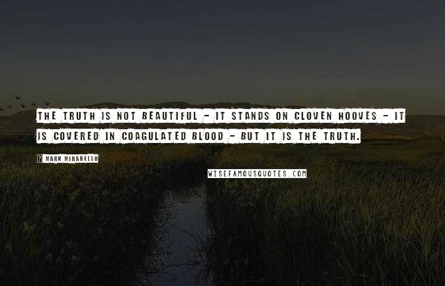 Mark Mirabello Quotes: The truth is not beautiful - it stands on cloven hooves - it is covered in coagulated blood - but it is the truth.