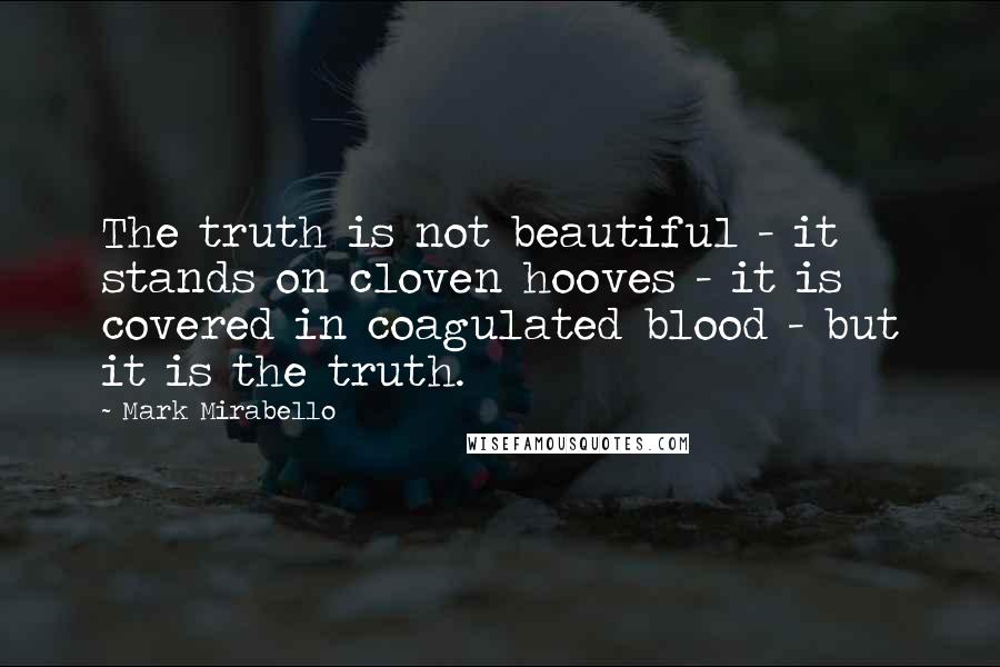Mark Mirabello Quotes: The truth is not beautiful - it stands on cloven hooves - it is covered in coagulated blood - but it is the truth.
