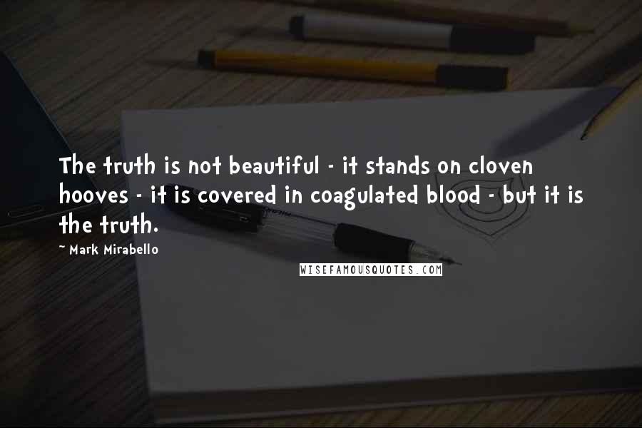 Mark Mirabello Quotes: The truth is not beautiful - it stands on cloven hooves - it is covered in coagulated blood - but it is the truth.