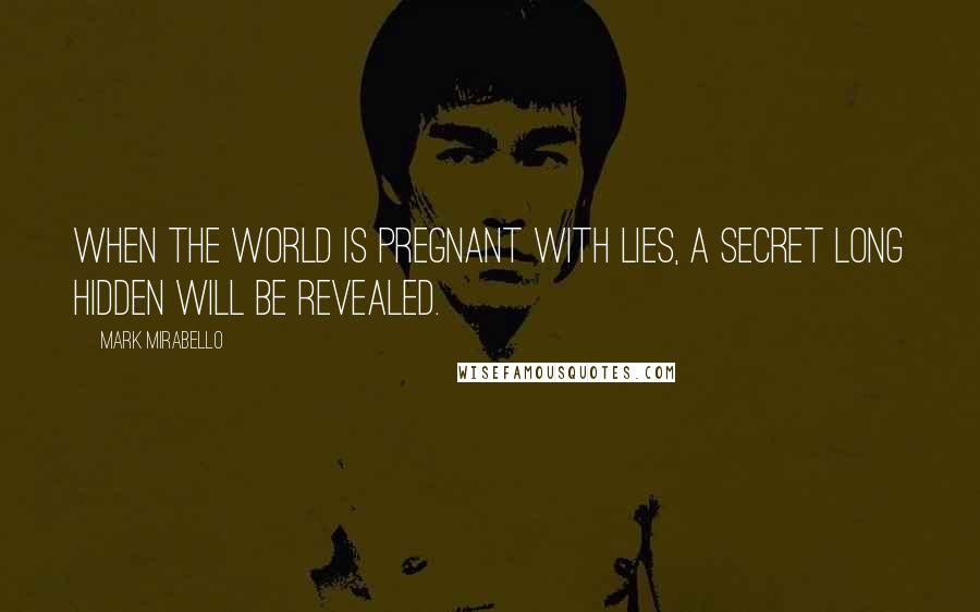 Mark Mirabello Quotes: When the world is pregnant with lies, a secret long hidden will be revealed.