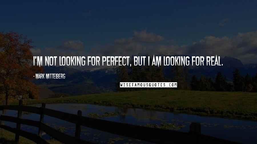 Mark Mittelberg Quotes: I'm not looking for perfect, but I am looking for real.