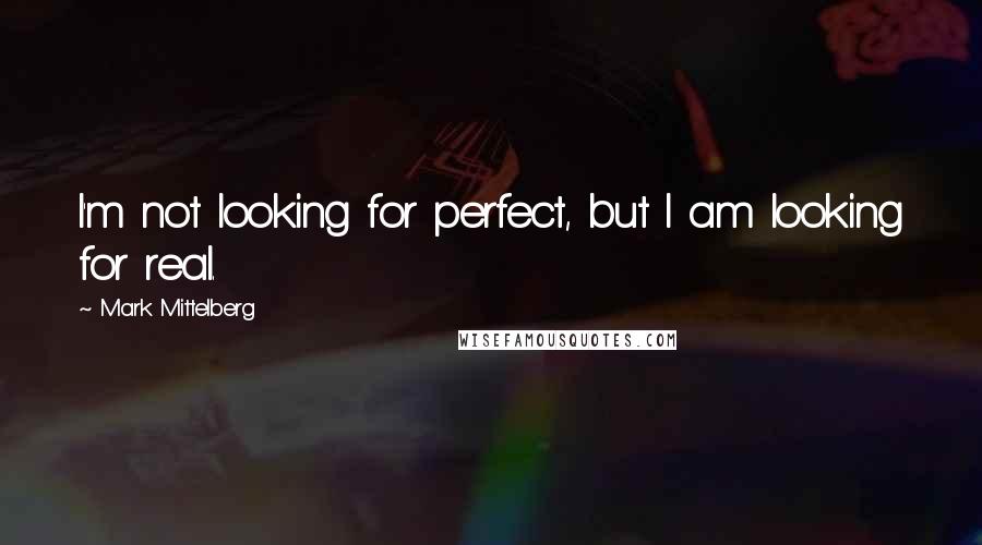 Mark Mittelberg Quotes: I'm not looking for perfect, but I am looking for real.