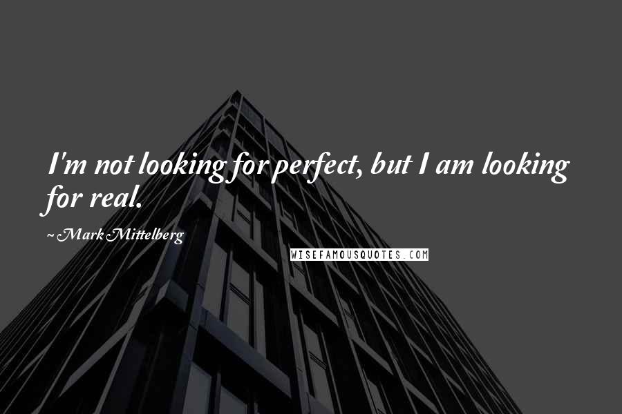 Mark Mittelberg Quotes: I'm not looking for perfect, but I am looking for real.