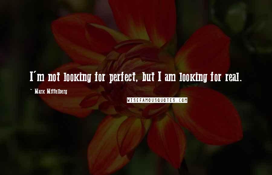 Mark Mittelberg Quotes: I'm not looking for perfect, but I am looking for real.