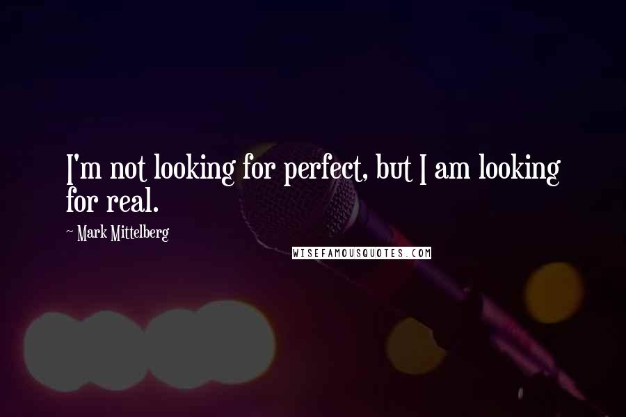 Mark Mittelberg Quotes: I'm not looking for perfect, but I am looking for real.