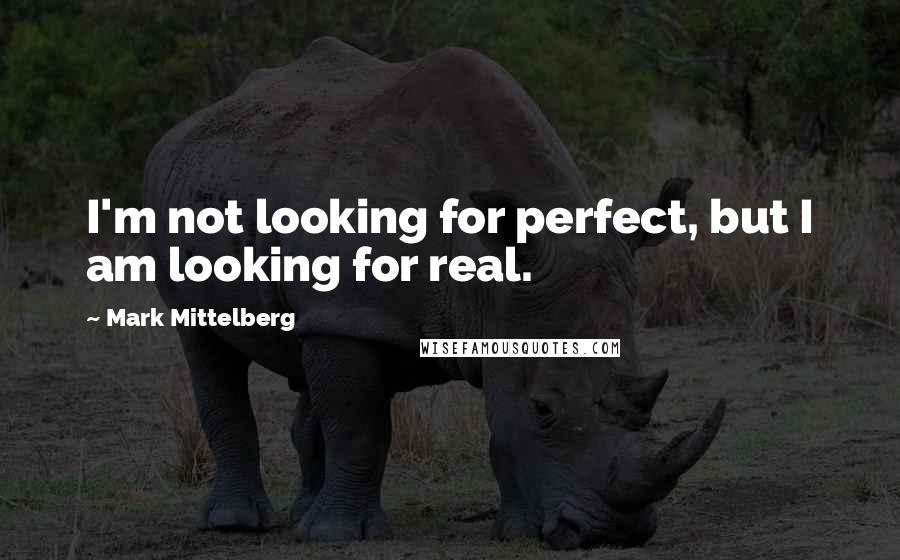 Mark Mittelberg Quotes: I'm not looking for perfect, but I am looking for real.