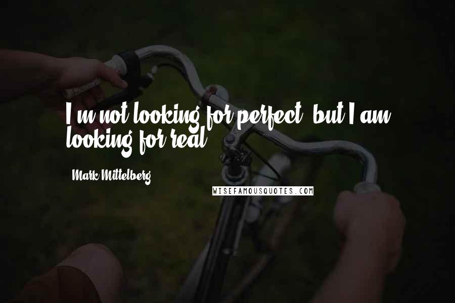 Mark Mittelberg Quotes: I'm not looking for perfect, but I am looking for real.