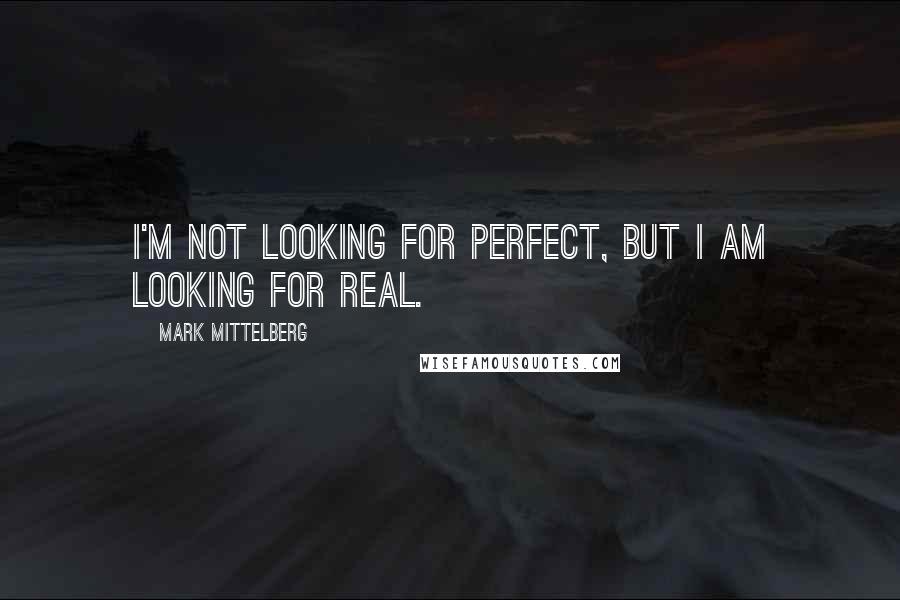 Mark Mittelberg Quotes: I'm not looking for perfect, but I am looking for real.