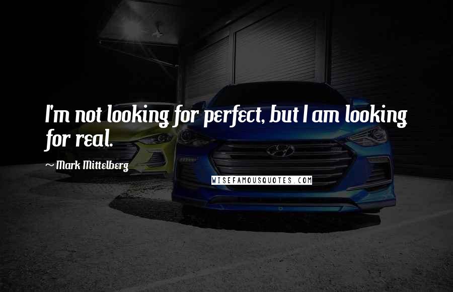 Mark Mittelberg Quotes: I'm not looking for perfect, but I am looking for real.