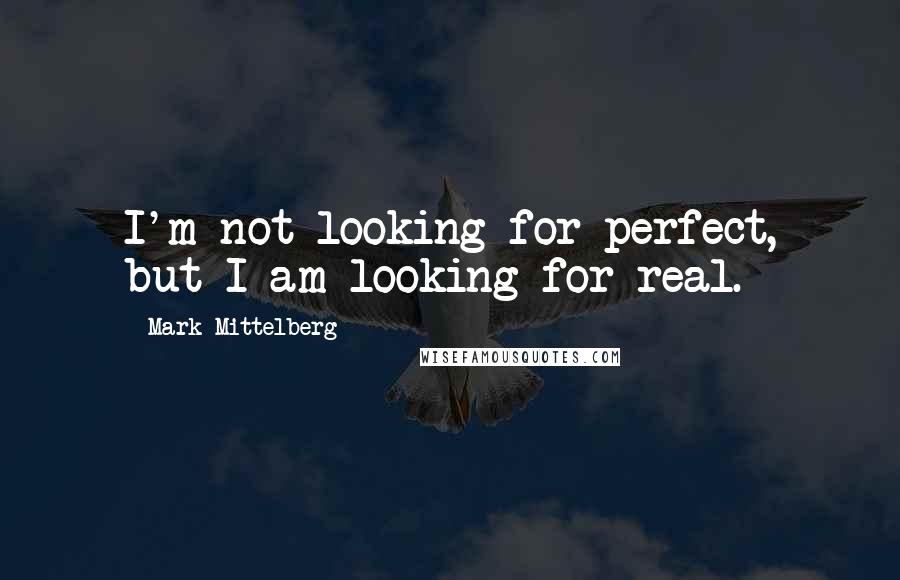 Mark Mittelberg Quotes: I'm not looking for perfect, but I am looking for real.