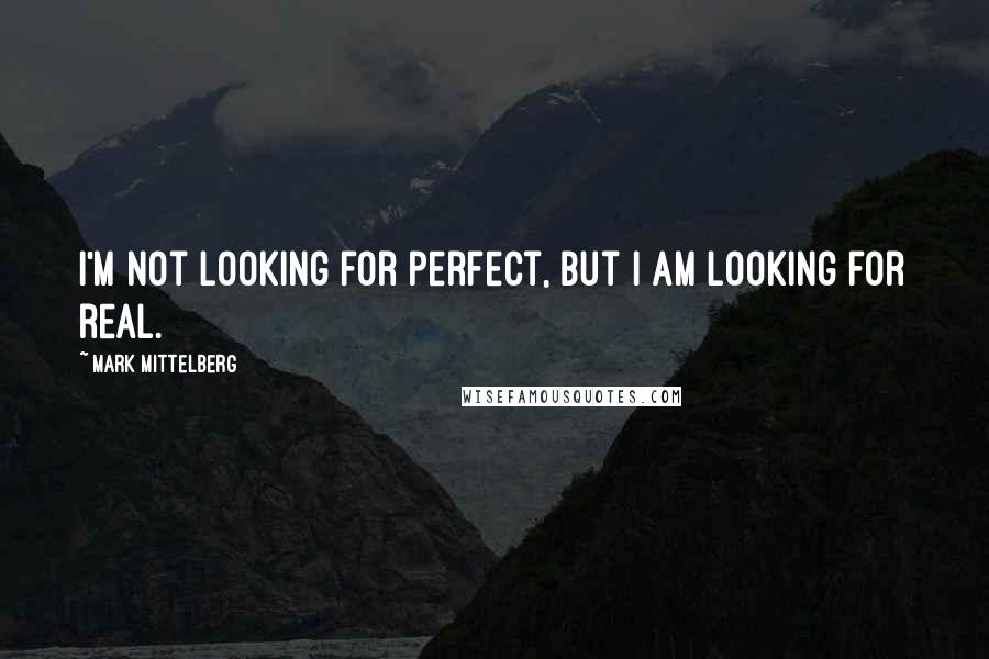 Mark Mittelberg Quotes: I'm not looking for perfect, but I am looking for real.