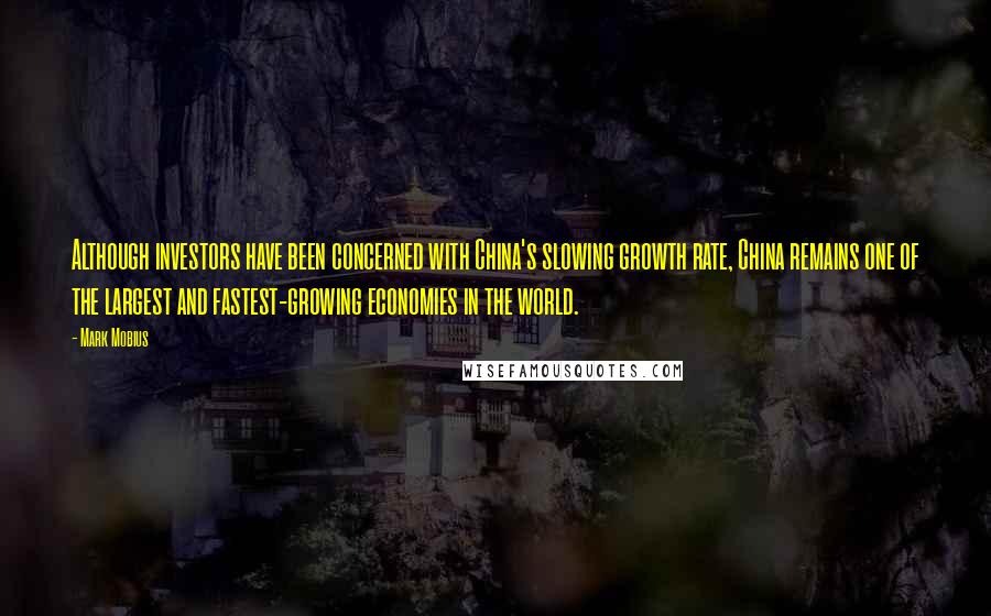 Mark Mobius Quotes: Although investors have been concerned with China's slowing growth rate, China remains one of the largest and fastest-growing economies in the world.