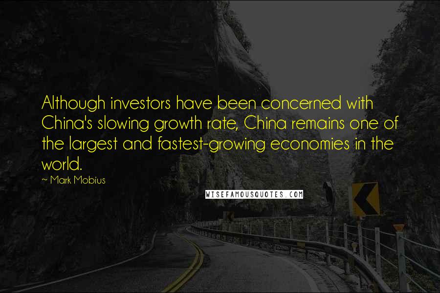 Mark Mobius Quotes: Although investors have been concerned with China's slowing growth rate, China remains one of the largest and fastest-growing economies in the world.