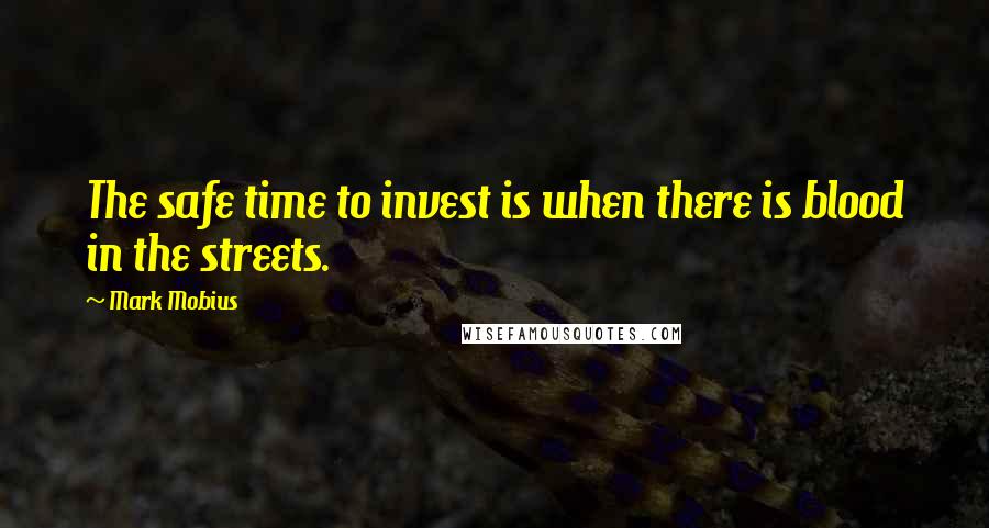 Mark Mobius Quotes: The safe time to invest is when there is blood in the streets.