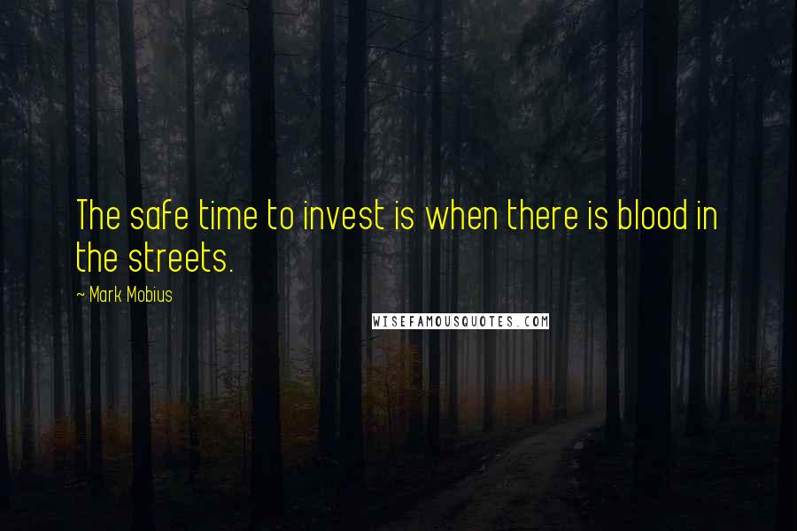 Mark Mobius Quotes: The safe time to invest is when there is blood in the streets.