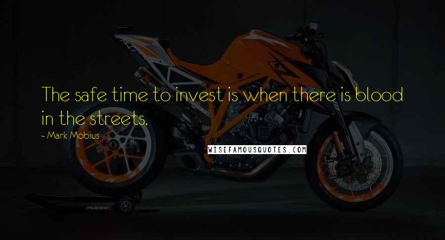 Mark Mobius Quotes: The safe time to invest is when there is blood in the streets.