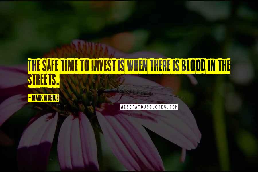 Mark Mobius Quotes: The safe time to invest is when there is blood in the streets.