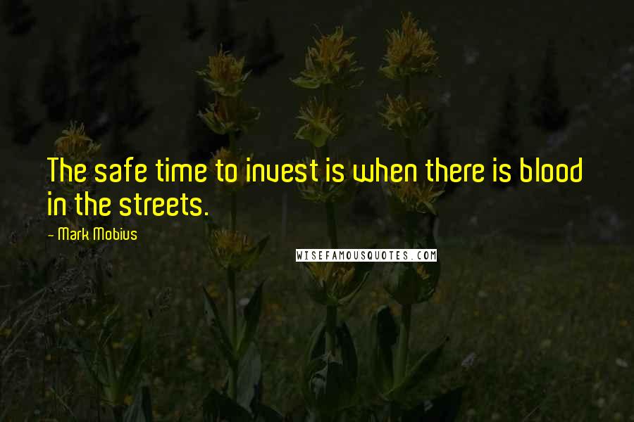 Mark Mobius Quotes: The safe time to invest is when there is blood in the streets.