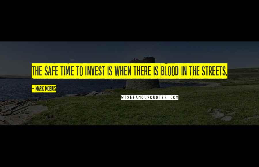 Mark Mobius Quotes: The safe time to invest is when there is blood in the streets.