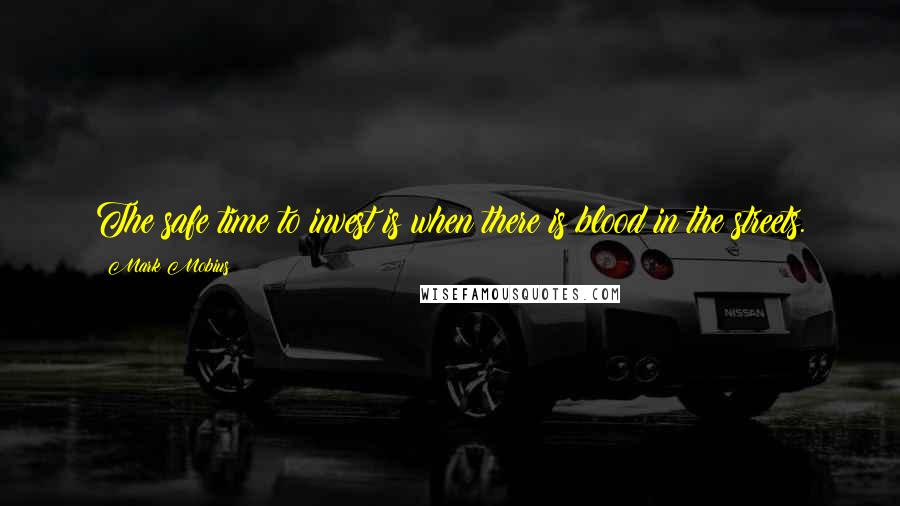 Mark Mobius Quotes: The safe time to invest is when there is blood in the streets.