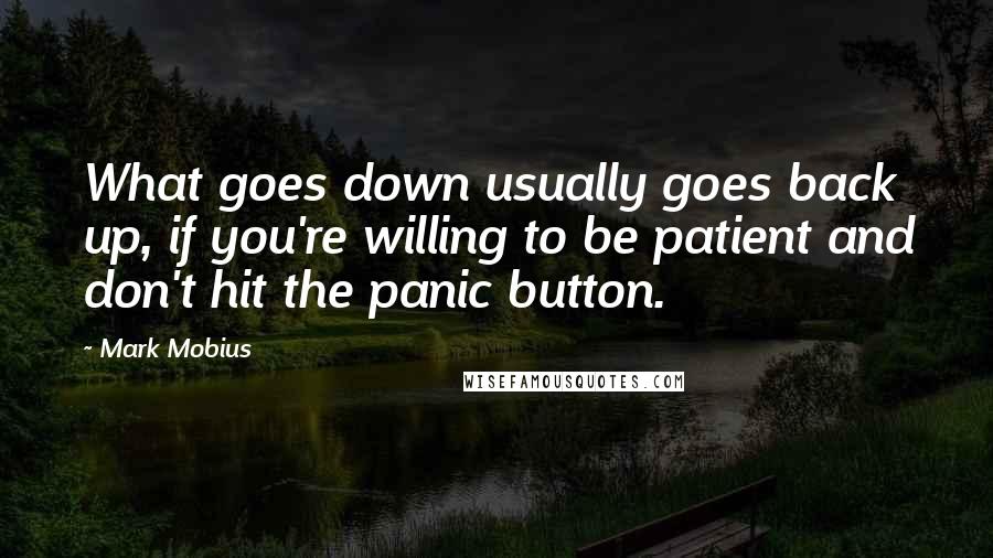 Mark Mobius Quotes: What goes down usually goes back up, if you're willing to be patient and don't hit the panic button.
