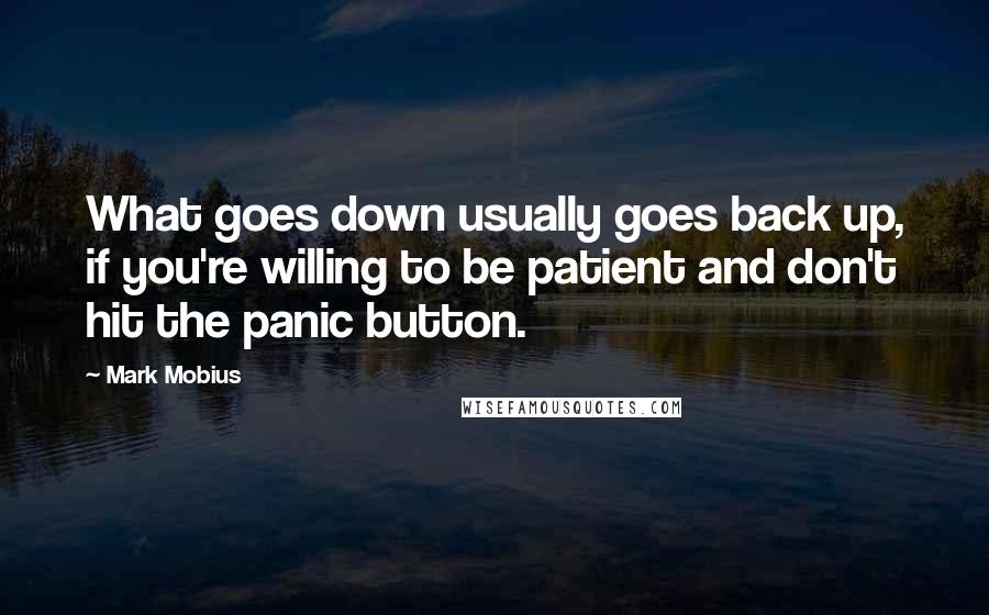 Mark Mobius Quotes: What goes down usually goes back up, if you're willing to be patient and don't hit the panic button.